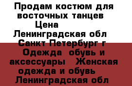 Продам костюм для восточных танцев › Цена ­ 2 000 - Ленинградская обл., Санкт-Петербург г. Одежда, обувь и аксессуары » Женская одежда и обувь   . Ленинградская обл.